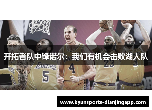 开拓者队中锋诺尔：我们有机会击败湖人队