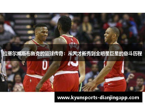 拉塞尔威斯布鲁克的篮球传奇：从天才新秀到全明星巨星的奋斗历程