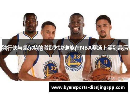 独行侠与凯尔特的激烈对决谁能在NBA赛场上笑到最后