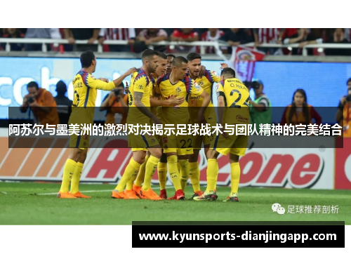 阿苏尔与墨美洲的激烈对决揭示足球战术与团队精神的完美结合