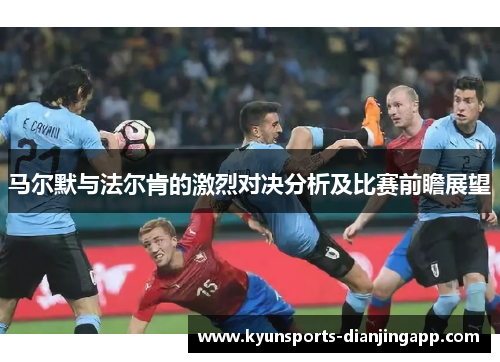 马尔默与法尔肯的激烈对决分析及比赛前瞻展望